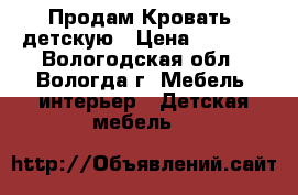 Продам Кровать  детскую › Цена ­ 4 000 - Вологодская обл., Вологда г. Мебель, интерьер » Детская мебель   